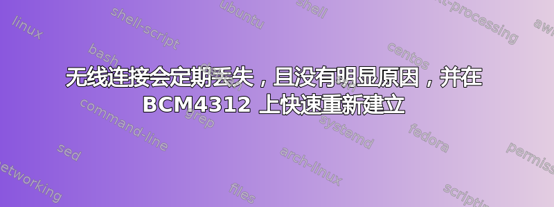 无线连接会定期丢失，且没有明显原因，并在 BCM4312 上快速重新建立