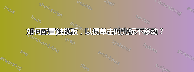 如何配置触摸板，以便单击时光标不移动？