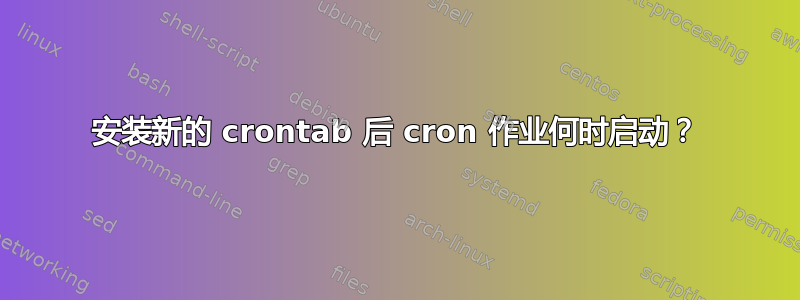 安装新的 crontab 后 cron 作业何时启动？