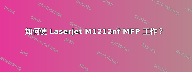 如何使 Laserjet M1212nf MFP 工作？