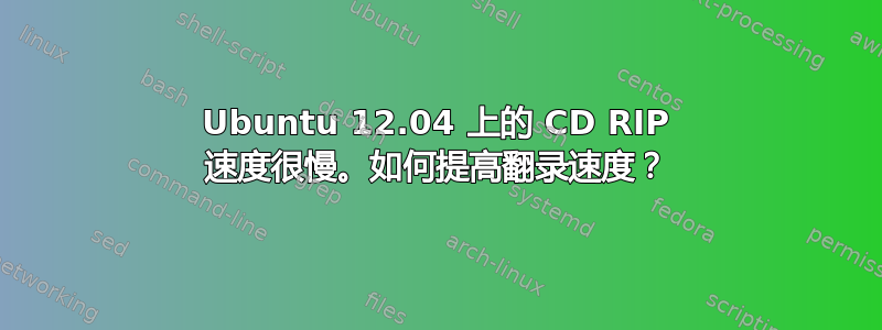 Ubuntu 12.04 上的 CD RIP 速度很慢。如何提高翻录速度？