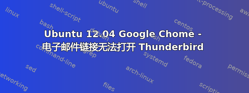 Ubuntu 12.04 Google Chome - 电子邮件链接无法打开 Thunderbird