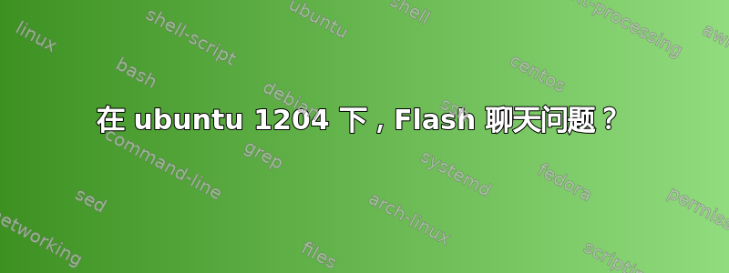 在 ubuntu 1204 下，Flash 聊天问题？