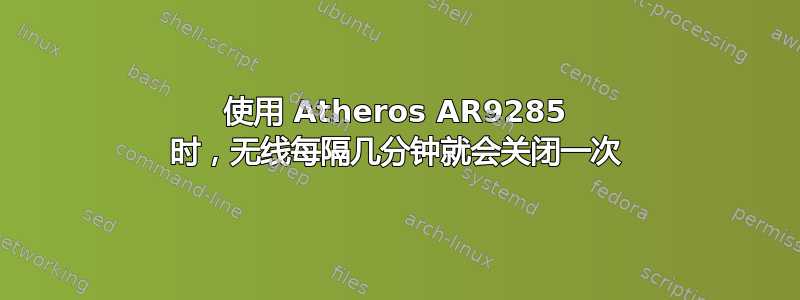 使用 Atheros AR9285 时，无线每隔几分钟就会关闭一次