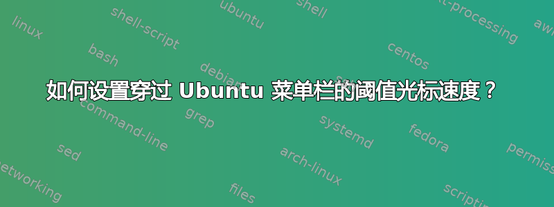 如何设置穿过 Ubuntu 菜单栏的阈值光标速度？