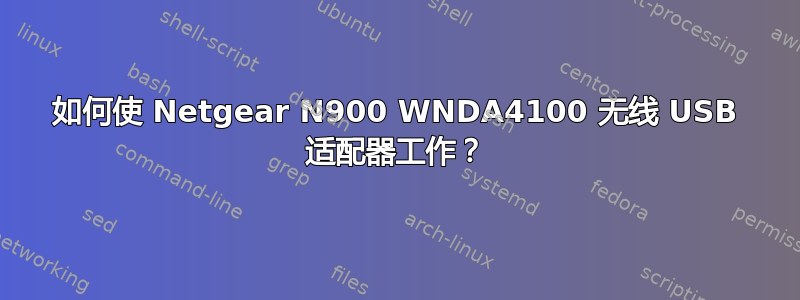 如何使 Netgear N900 WNDA4100 无线 USB 适配器工作？