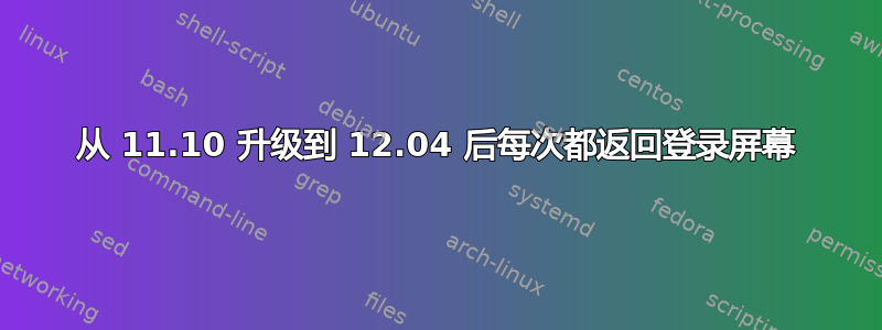 从 11.10 升级到 12.04 后每次都返回登录屏幕