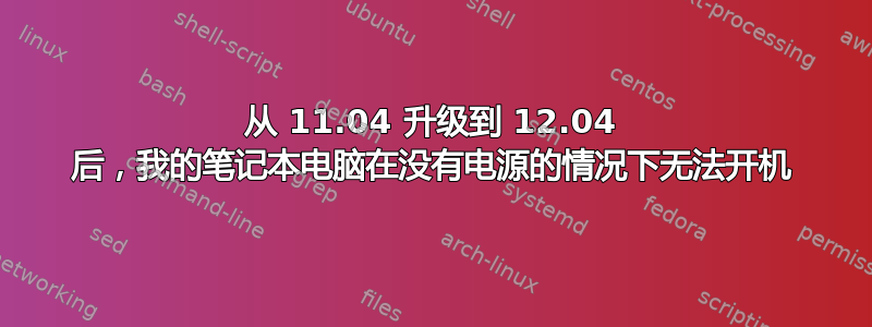 从 11.04 升级到 12.04 后，我的笔记本电脑在没有电源的情况下无法开机