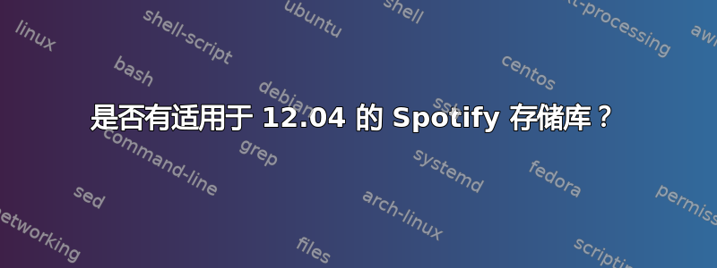 是否有适用于 12.04 的 Spotify 存储库？