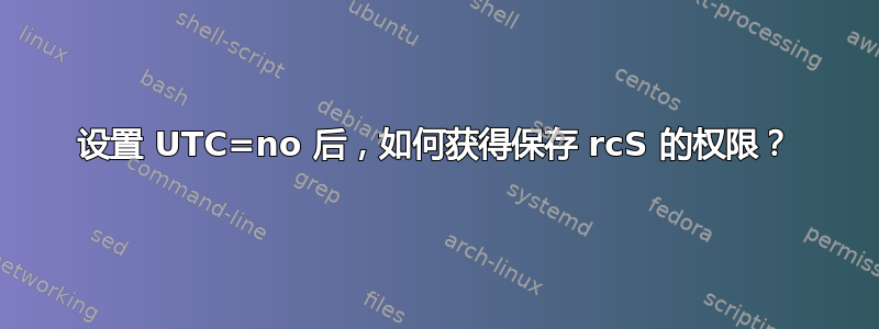 设置 UTC=no 后，如何获得保存 rcS 的权限？