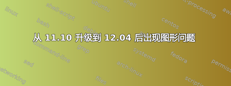 从 11.10 升级到 12.04 后出现图形问题