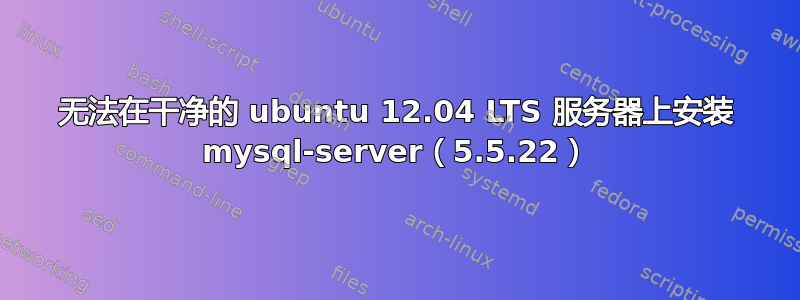 无法在干净的 ubuntu 12.04 LTS 服务器上安装 mysql-server（5.5.22）