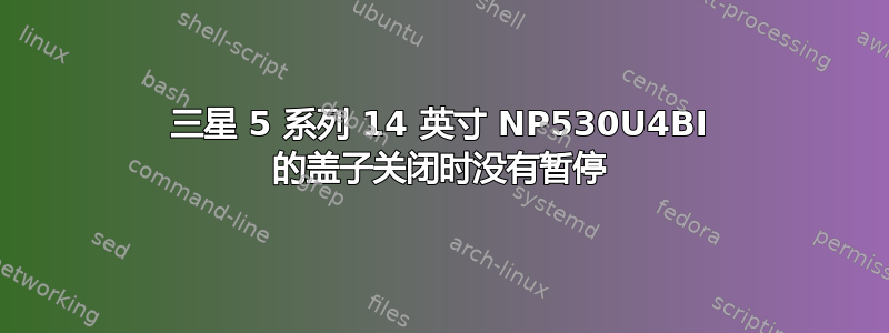 三星 5 系列 14 英寸 NP530U4BI 的盖子关闭时没有暂停