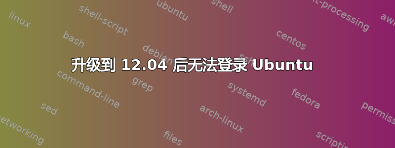 升级到 12.04 后无法登录 Ubuntu 