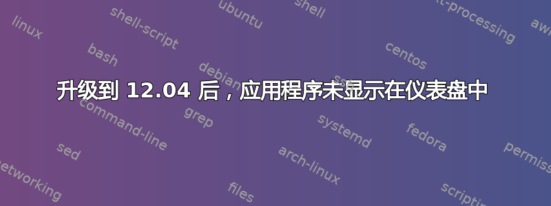 升级到 12.04 后，应用程序未显示在仪表盘中