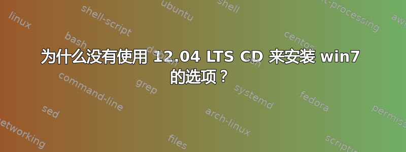 为什么没有使用 12.04 LTS CD 来安装 win7 的选项？