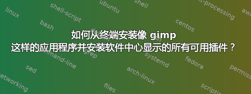 如何从终端安装像 gimp 这样的应用程序并安装软件中心显示的所有可用插件？