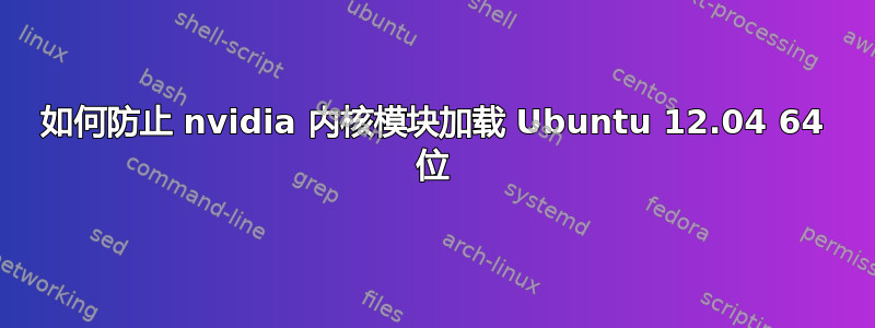 如何防止 nvidia 内核模块加载 Ubuntu 12.04 64 位