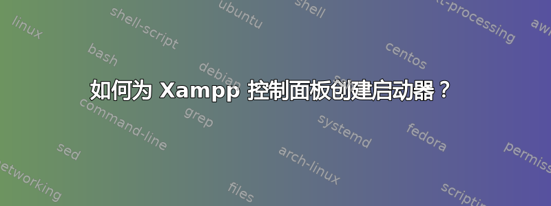 如何为 Xampp 控制面板创建启动器？