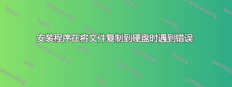 安装程序在将文件复制到硬盘时遇到错误