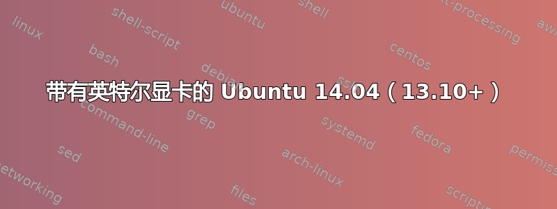 带有英特尔显卡的 Ubuntu 14.04（13.10+）