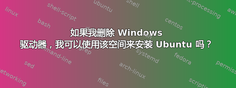 如果我删除 Windows 驱动器，我可以使用该空间来安装 Ubuntu 吗？