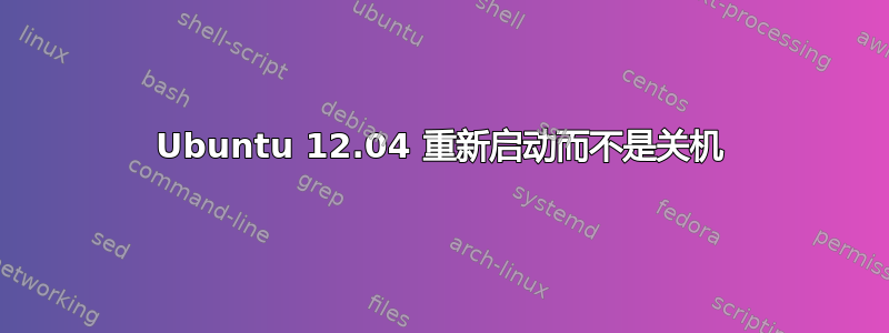 Ubuntu 12.04 重新启动而不是关机