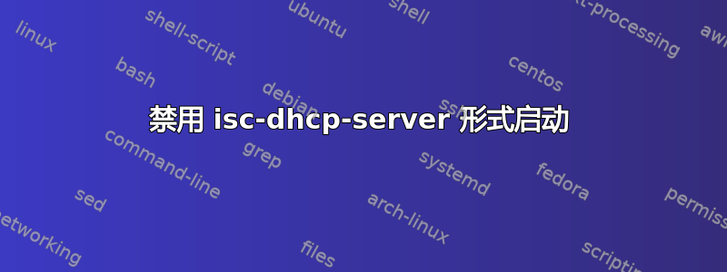 禁用 isc-dhcp-server 形式启动