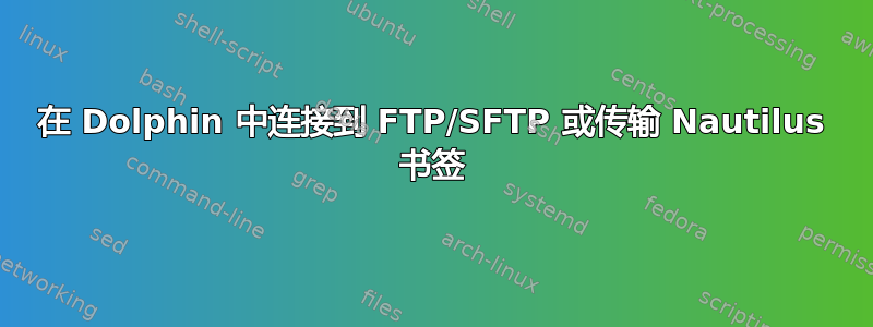 在 Dolphin 中连接到 FTP/SFTP 或传输 Nautilus 书签