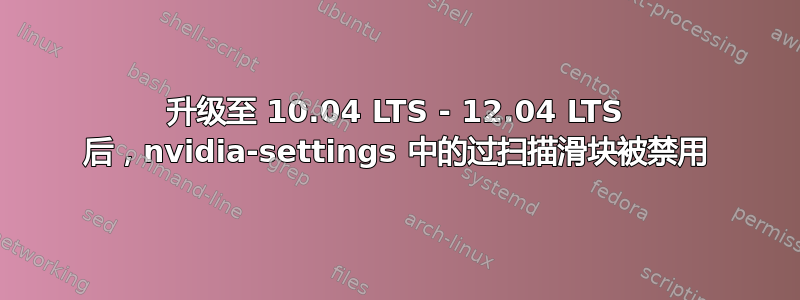 升级至 10.04 LTS - 12.04 LTS 后，nvidia-settings 中的过扫描滑块被禁用