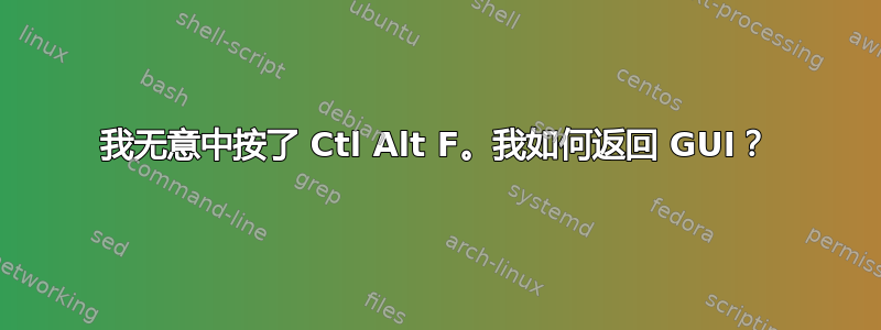 我无意中按了 Ctl Alt F。我如何返回 GUI？