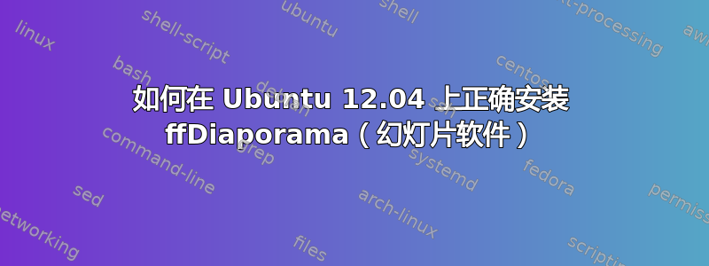 如何在 Ubuntu 12.04 上正确安装 ffDiaporama（幻灯片软件）