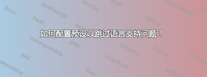 如何配置预设以跳过语言支持问题？