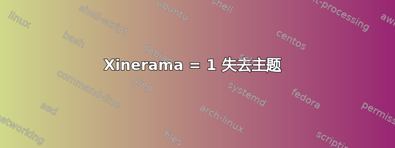 Xinerama = 1 失去主题 