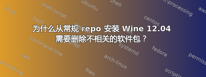 为什么从常规 repo 安装 Wine 12.04 需要删除不相关的软件包？