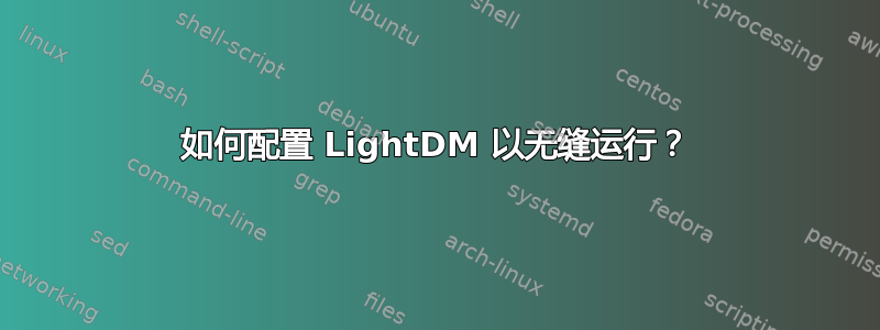 如何配置 LightDM 以无缝运行？