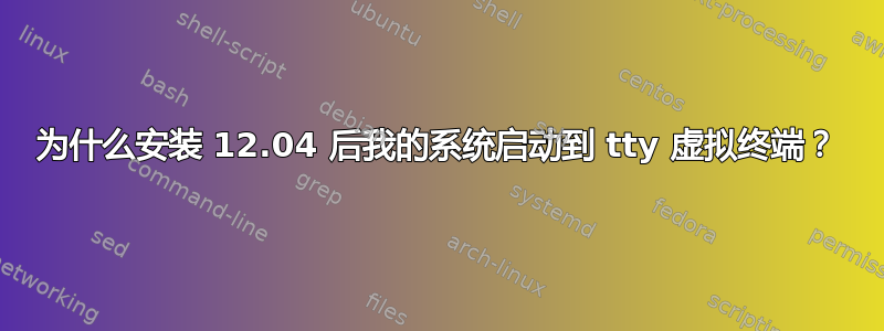 为什么安装 12.04 后我的系统启动到 tty 虚拟终端？