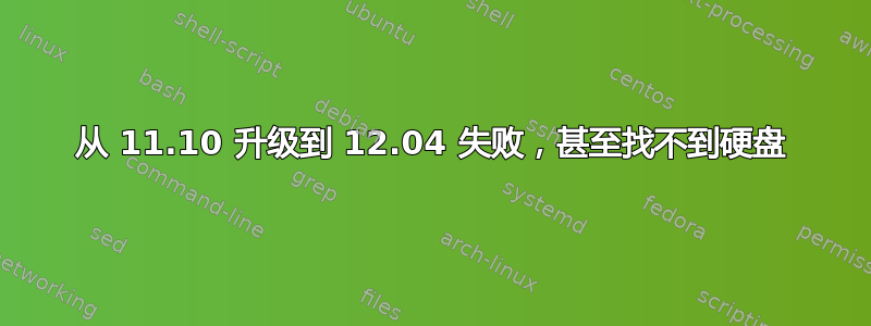 从 11.10 升级到 12.04 失败，甚至找不到硬盘