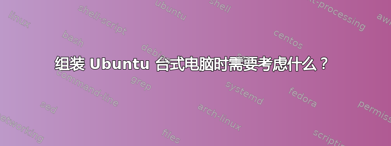 组装 Ubuntu 台式电脑时需要考虑什么？