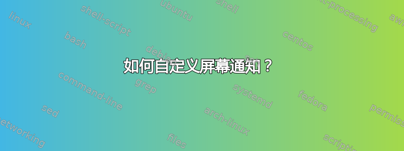 如何自定义屏幕通知？