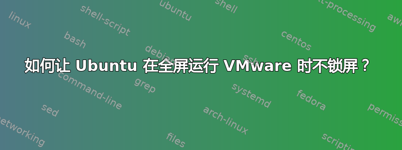 如何让 Ubuntu 在全屏运行 VMware 时不锁屏？