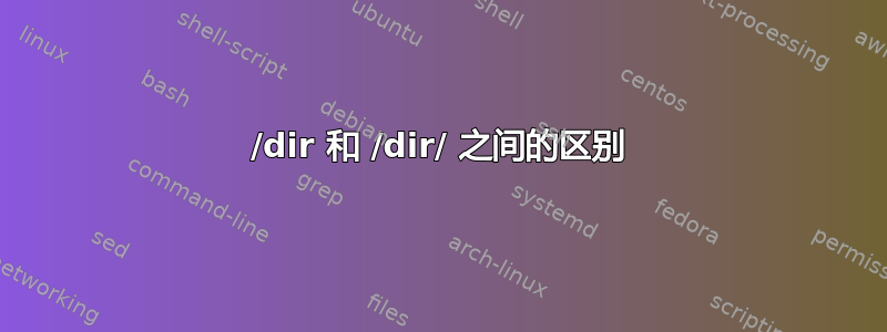 /dir 和 /dir/ 之间的区别