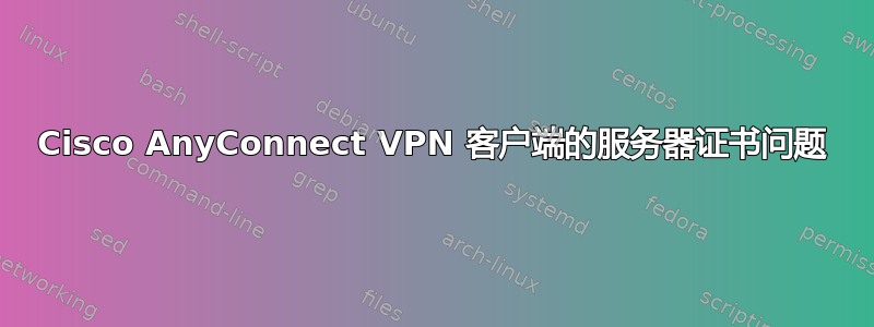 Cisco AnyConnect VPN 客户端的服务器证书问题