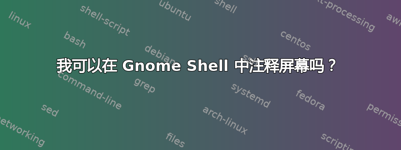 我可以在 Gnome Shell 中注释屏幕吗？