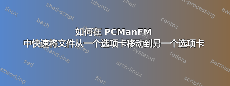 如何在 PCManFM 中快速将文件从一个选项卡移动到另一个选项卡