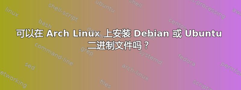 可以在 Arch Linux 上安装 Debian 或 Ubuntu 二进制文件吗？