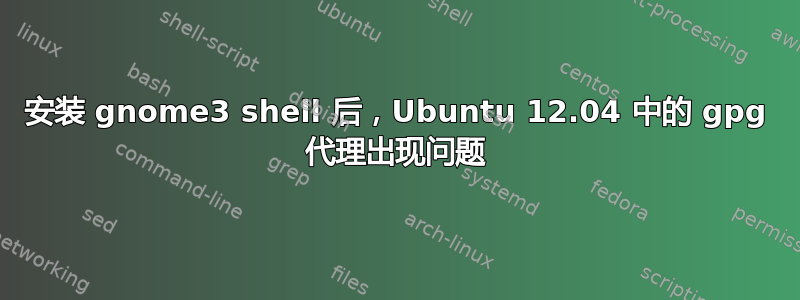 安装 gnome3 shell 后，Ubuntu 12.04 中的 gpg 代理出现问题