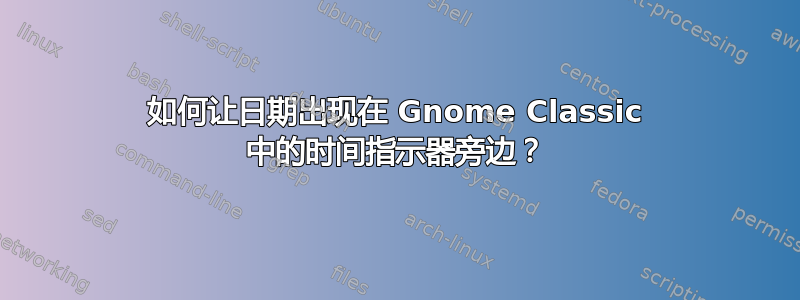 如何让日期出现在 Gnome Classic 中的时间指示器旁边？