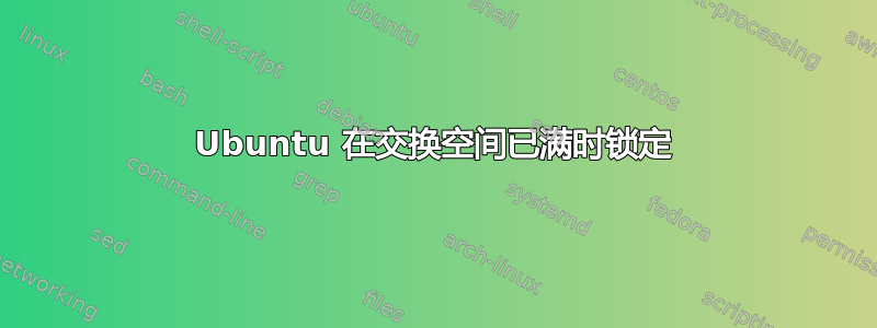 Ubuntu 在交换空间已满时锁定