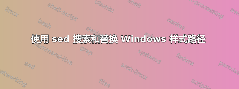 使用 sed 搜索和替换 Windows 样式路径